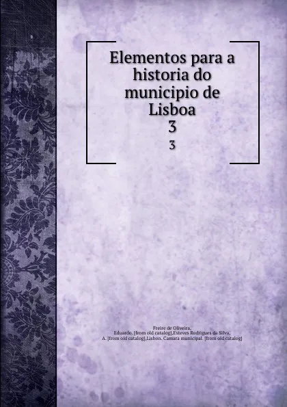 Обложка книги Elementos para a historia do municipio de Lisboa. 3, Freire de Oliveira