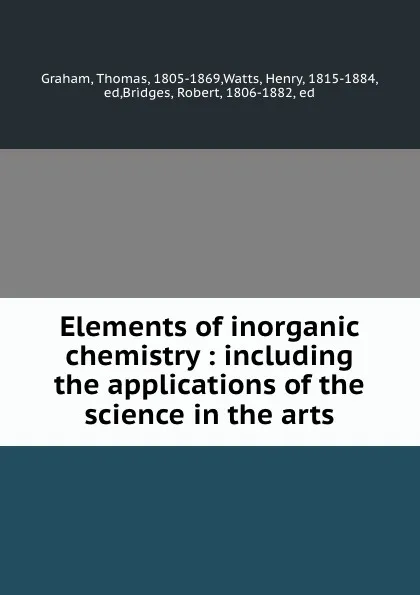 Обложка книги Elements of inorganic chemistry : including the applications of the science in the arts, Thomas Graham