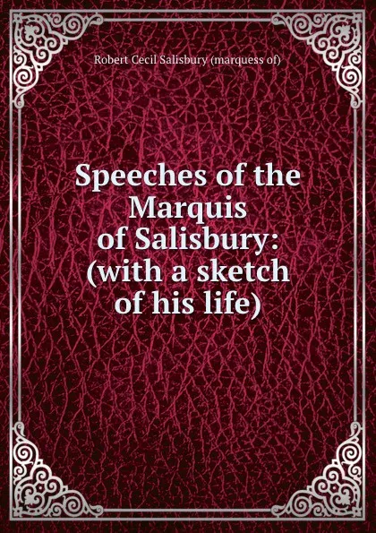 Обложка книги Speeches of the Marquis of Salisbury: (with a sketch of his life)., Robert Cecil Salisbury