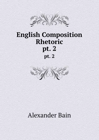 Обложка книги English Composition . Rhetoric. pt. 2, Bain Alexander