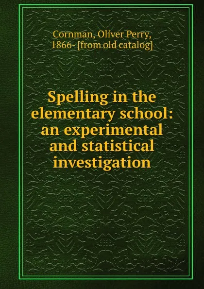 Обложка книги Spelling in the elementary school: an experimental and statistical investigation, Oliver Perry Cornman