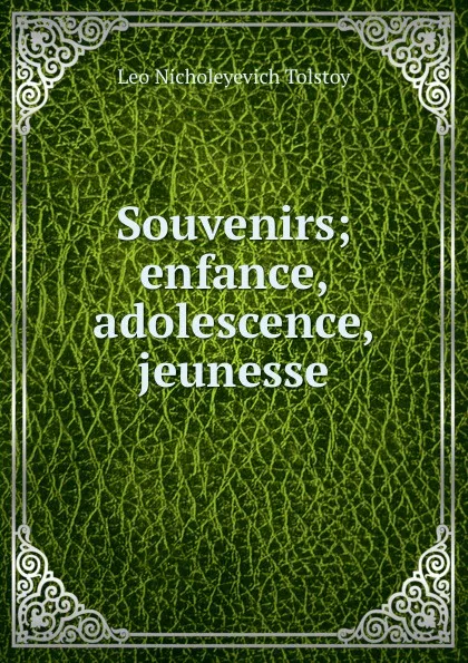 Обложка книги Souvenirs; enfance, adolescence, jeunesse, Лев Николаевич Толстой