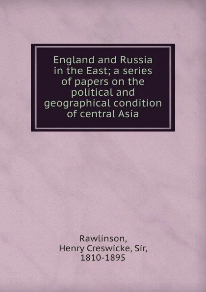 Обложка книги England and Russia in the East; a series of papers on the political and geographical condition of central Asia, Henry Creswicke Rawlinson