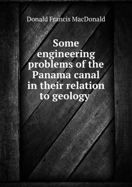 Обложка книги Some engineering problems of the Panama canal in their relation to geology ., Donald Francis MacDonald