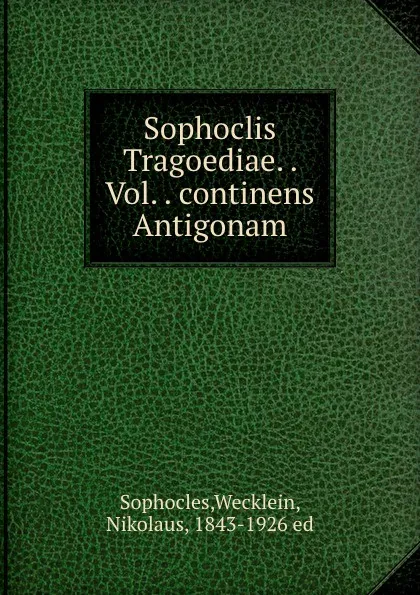 Обложка книги Sophoclis Tragoediae. . Vol. . continens Antigonam, Wecklein Sophocles