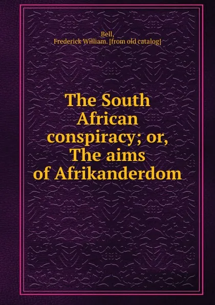 Обложка книги The South African conspiracy; or, The aims of Afrikanderdom, Frederick William Bell