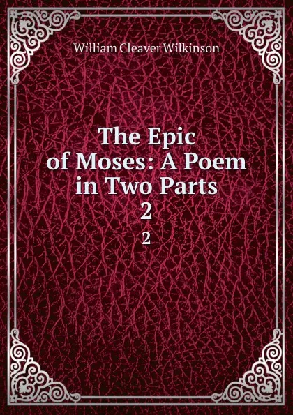 Обложка книги The Epic of Moses: A Poem in Two Parts. 2, William Cleaver Wilkinson