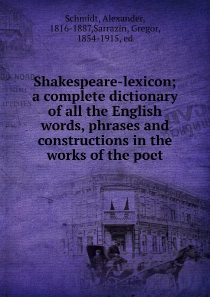 Обложка книги Shakespeare-lexicon; a complete dictionary of all the English words, phrases and constructions in the works of the poet, Alexander Schmidt