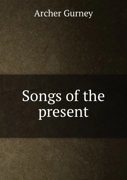 Обложка книги Songs of the present, Archer Gurney