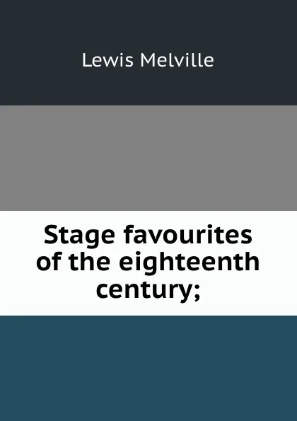 Обложка книги Stage favourites of the eighteenth century;, Melville Lewis