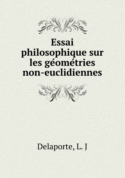 Обложка книги Essai philosophique sur les geometries non-euclidiennes, L.J. Delaporte