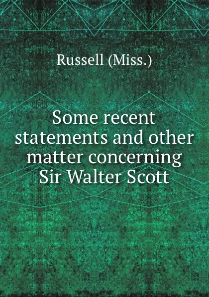 Обложка книги Some recent statements and other matter concerning Sir Walter Scott, Russell