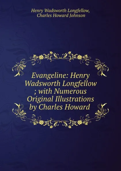 Обложка книги Evangeline: Henry Wadsworth Longfellow ; with Numerous Original Illustrations by Charles Howard ., Henry Wadsworth Longfellow