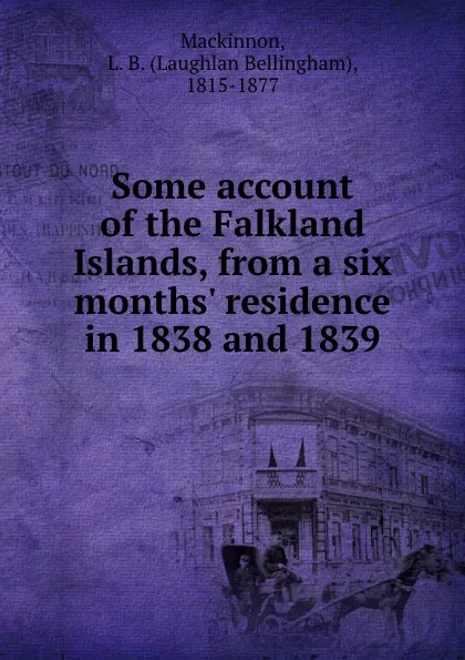 Обложка книги Some account of the Falkland Islands, from a six months. residence in 1838 and 1839, Laughlan Bellingham Mackinnon