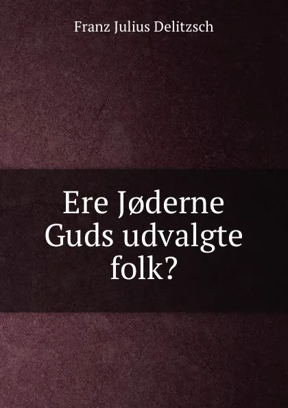 Обложка книги Ere J.derne Guds udvalgte folk., Franz Julius Delitzsch