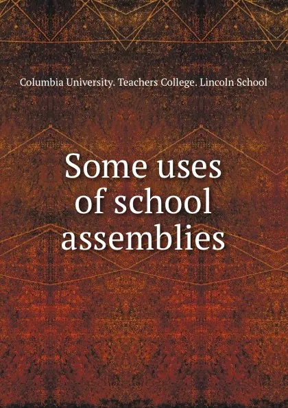 Обложка книги Some uses of school assemblies, Columbia University. Teachers College. Lincoln School