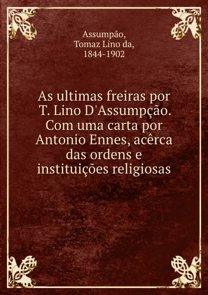 Обложка книги As ultimas freiras por T. Lino D.Assumpcao. Com uma carta por Antonio Ennes, acerca das ordens e instituicoes religiosas, Tomaz Lino da Assumpao