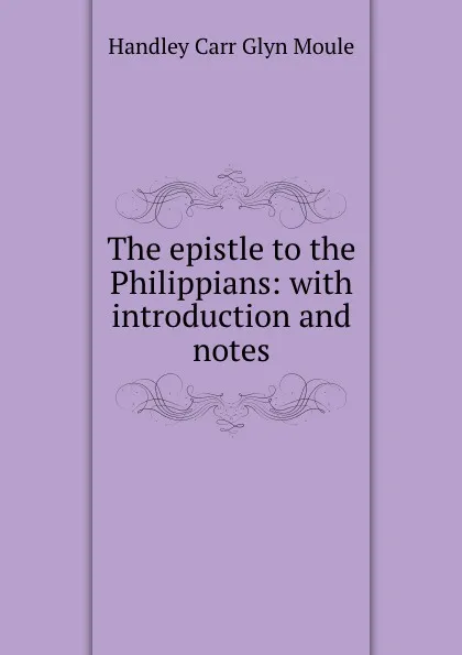 Обложка книги The epistle to the Philippians: with introduction and notes, H.C. G. Moule