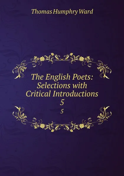 Обложка книги The English Poets: Selections with Critical Introductions. 5, Thomas Humphry Ward