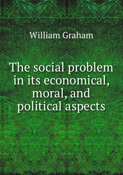 Обложка книги The social problem in its economical, moral, and political aspects, William Graham