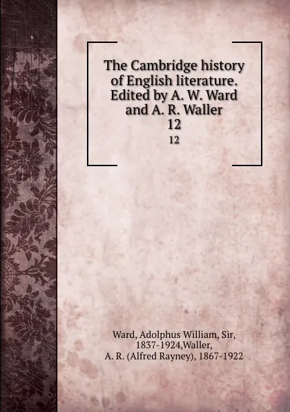 Обложка книги The Cambridge history of English literature. Edited by A. W. Ward and A. R. Waller. 12, Adolphus William Ward