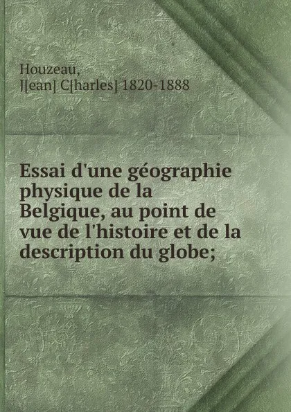 Обложка книги Essai d.une geographie physique de la Belgique, au point de vue de l.histoire et de la description du globe;, Jean Charles Houzeau