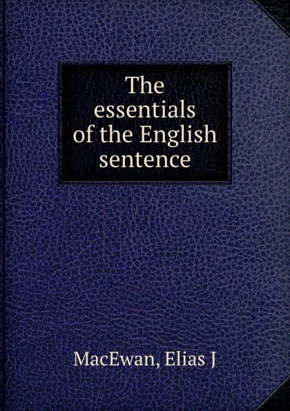 Обложка книги The essentials of the English sentence, Elias J. MacEwan