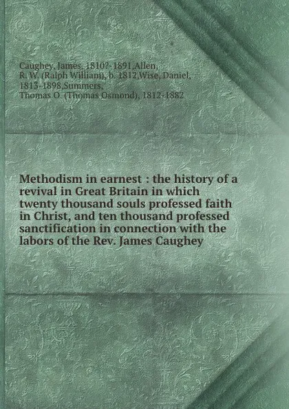 Обложка книги Methodism in earnest : the history of a revival in Great Britain in which twenty thousand souls professed faith in Christ, and ten thousand professed sanctification in connection with the labors of the Rev. James Caughey, James Caughey