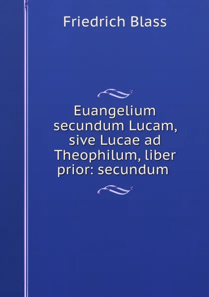 Обложка книги Euangelium secundum Lucam, sive Lucae ad Theophilum, liber prior: secundum ., Friedrich Blass