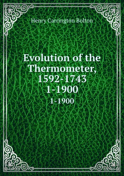 Обложка книги Evolution of the Thermometer, 1592-1743. 1-1900, Bolton Henry Carrington