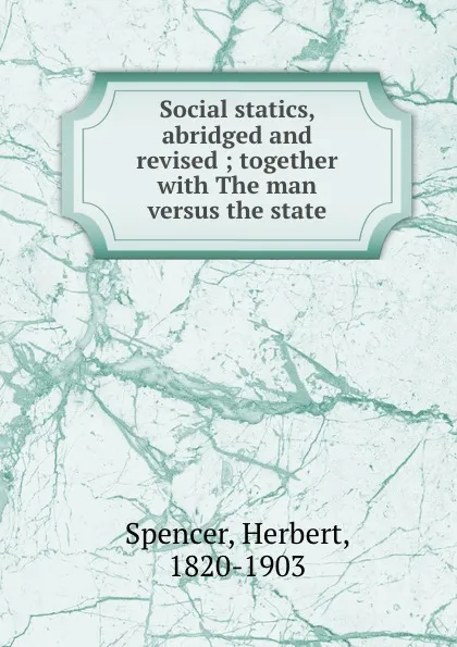 Обложка книги Social statics, abridged and revised ; together with The man versus the state, Герберт Спенсер