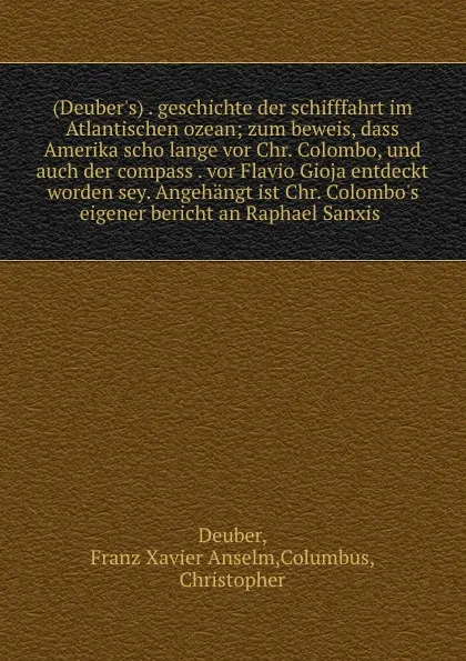 Обложка книги (Deuber.s) . geschichte der schifffahrt im Atlantischen ozean; zum beweis, dass Amerika scho lange vor Chr. Colombo, und auch der compass . vor Flavio Gioja entdeckt worden sey. Angehangt ist Chr. Colombo.s eigener bericht an Raphael Sanxis, Franz Xavier Anselm Deuber