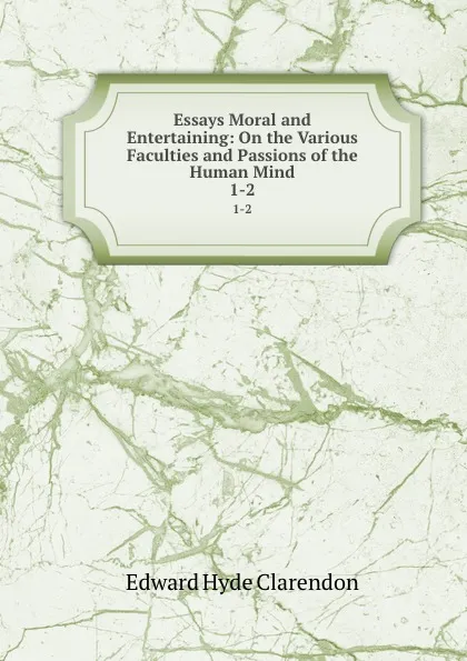 Обложка книги Essays Moral and Entertaining: On the Various Faculties and Passions of the Human Mind. 1-2, Edward Hyde Clarendon