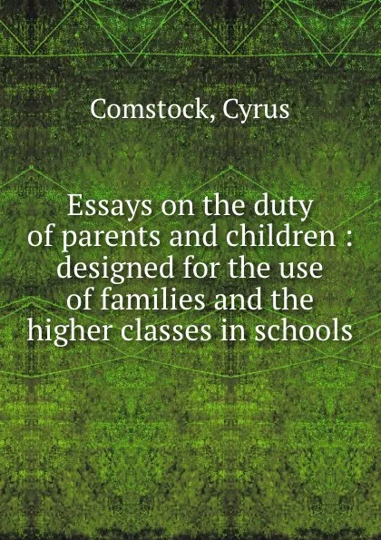 Обложка книги Essays on the duty of parents and children : designed for the use of families and the higher classes in schools, Cyrus Comstock