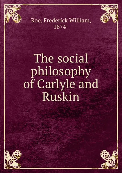 Обложка книги The social philosophy of Carlyle and Ruskin, Frederick William Roe