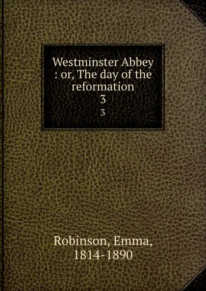 Обложка книги Westminster Abbey : or, The day of the reformation. 3, Emma Robinson