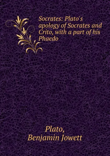 Обложка книги Socrates: Plato.s apology of Socrates and Crito, with a part of his Phaedo, Benjamin Jowett Plato