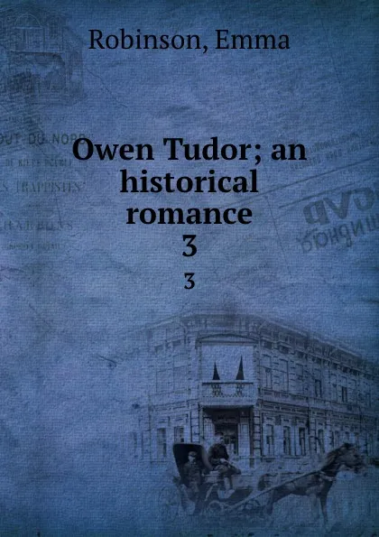 Обложка книги Owen Tudor; an historical romance. 3, Emma Robinson