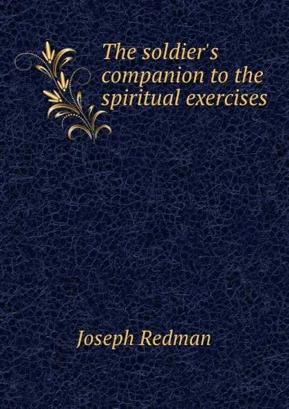 Обложка книги The soldier.s companion to the spiritual exercises, Joseph Redman