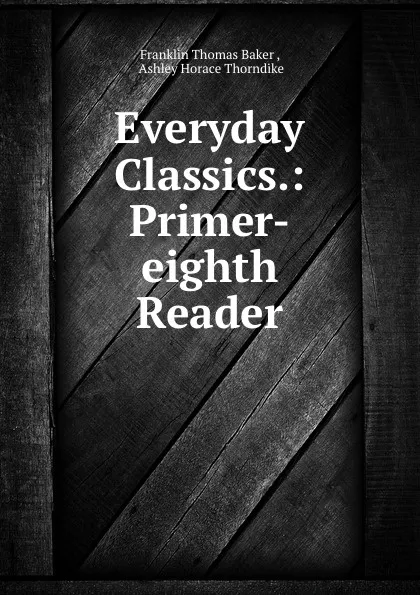 Обложка книги Everyday Classics.: Primer-eighth Reader, Franklin Thomas Baker