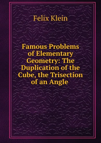 Обложка книги Famous Problems of Elementary Geometry: The Duplication of the Cube, the Trisection of an Angle., Felix Klein