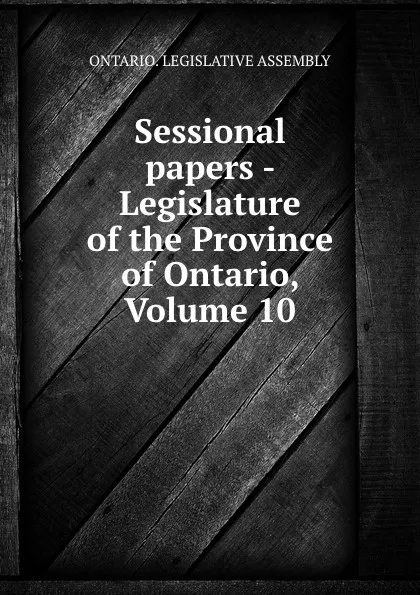 Обложка книги Sessional papers - Legislature of the Province of Ontario, Volume 10, Ontario. Legislative Assembly