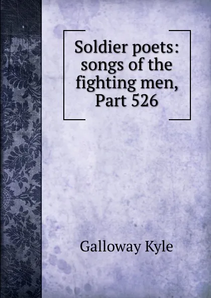 Обложка книги Soldier poets: songs of the fighting men, Part 526, Galloway Kyle