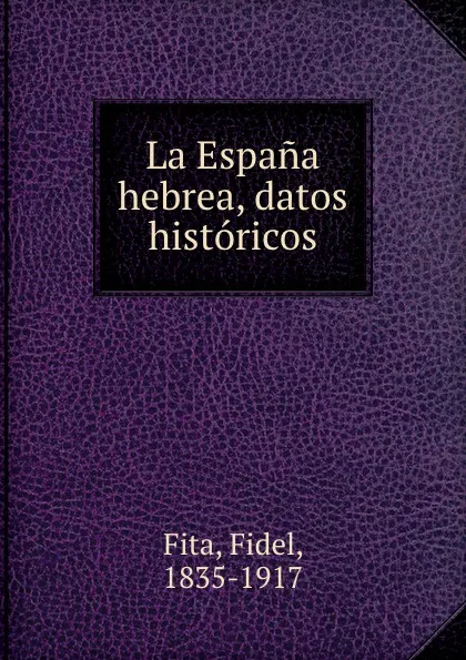 Обложка книги La Espana hebrea, datos historicos, Fidel Fita