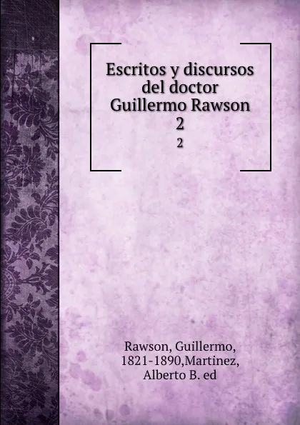 Обложка книги Escritos y discursos del doctor Guillermo Rawson. 2, Guillermo Rawson