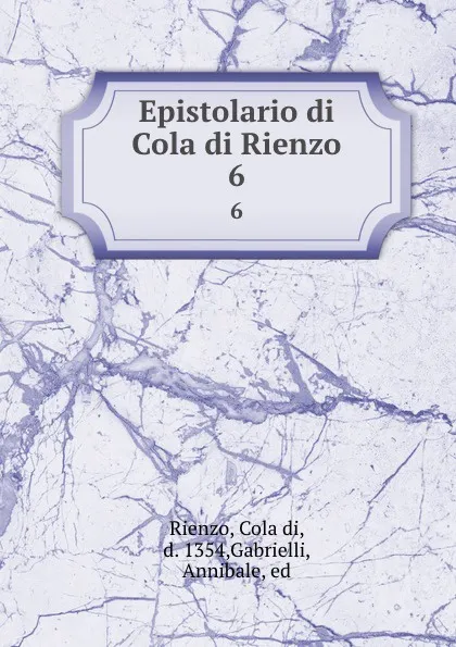 Обложка книги Epistolario di Cola di Rienzo. 6, Cola di Rienzo