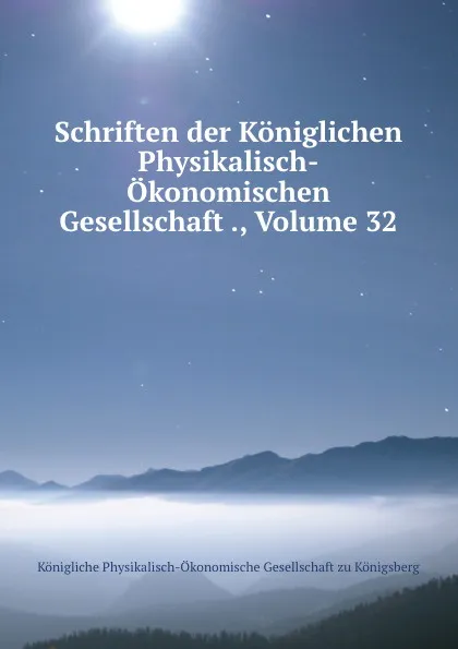 Обложка книги Schriften der Koniglichen Physikalisch-Okonomischen Gesellschaft ., Volume 32, Königliche Physikalisch-Ökonomische Gesellschaft zu Königsberg