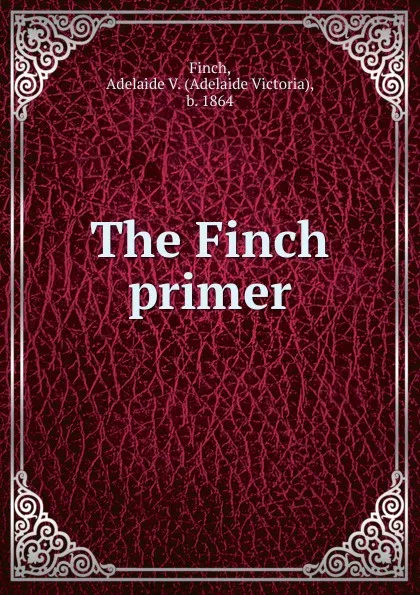 Обложка книги The Finch primer, Adelaide Victoria Finch