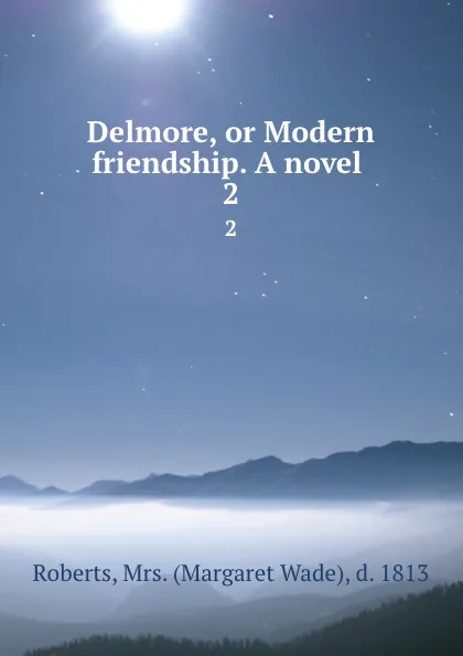 Обложка книги Delmore, or Modern friendship. A novel . 2, Margaret Wade Roberts