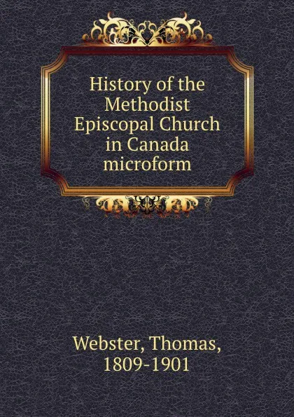 Обложка книги History of the Methodist Episcopal Church in Canada microform, Thomas Webster